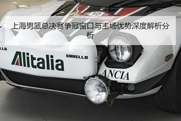 上海男篮总决赛争冠窗口与主场优势深度解析分析